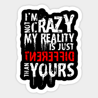 I'm Not Crazy, My Reality Is Just Different Than Yours Sticker